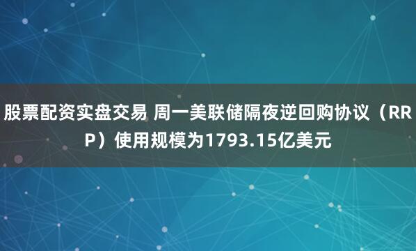 股票配资实盘交易 周一美联储隔夜逆回购协议（RRP）使用规模为1793.15亿美元