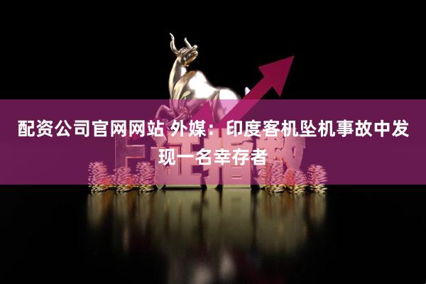 配资公司官网网站 外媒：印度客机坠机事故中发现一名幸存者