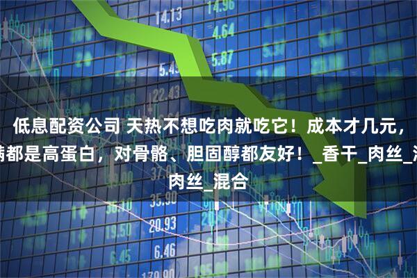 低息配资公司 天热不想吃肉就吃它！成本才几元，满满都是高蛋白，对骨骼、胆固醇都友好！_香干_肉丝_混合