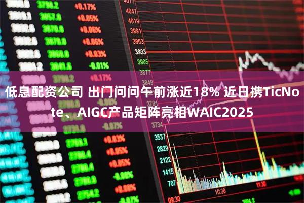 低息配资公司 出门问问午前涨近18% 近日携TicNote、AIGC产品矩阵亮相WAIC2025