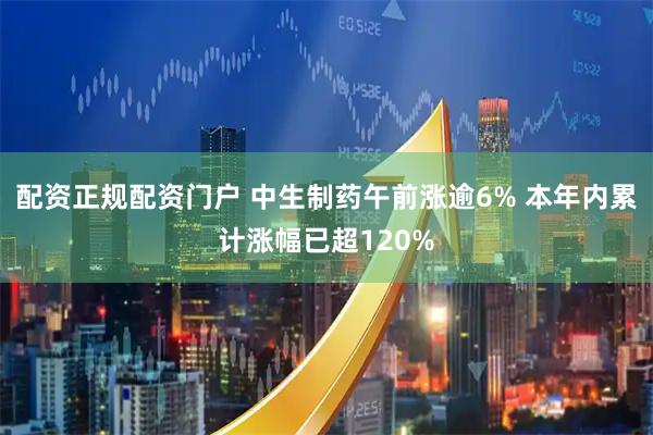 配资正规配资门户 中生制药午前涨逾6% 本年内累计涨幅已超120%