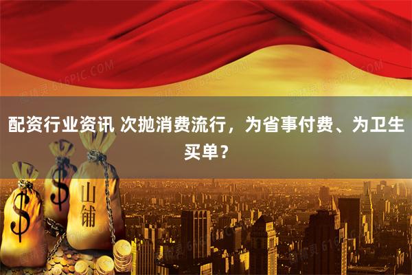配资行业资讯 次抛消费流行，为省事付费、为卫生买单？