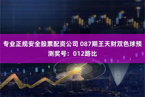 专业正规安全股票配资公司 087期王天财双色球预测奖号：012路比