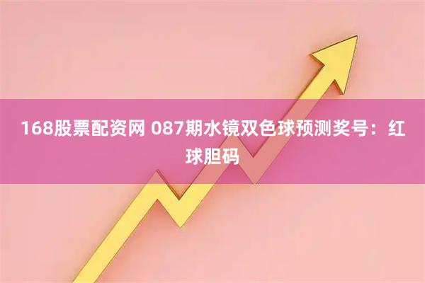 168股票配资网 087期水镜双色球预测奖号：红球胆码