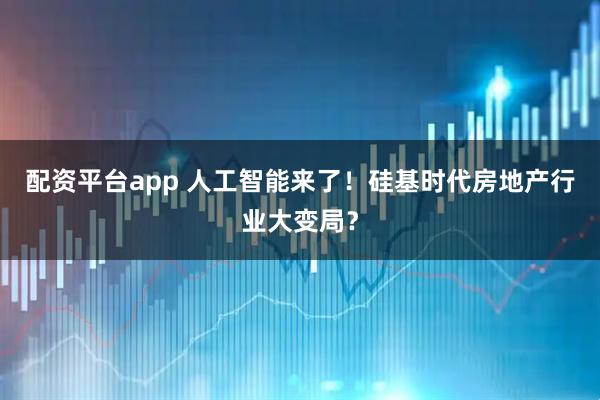 配资平台app 人工智能来了！硅基时代房地产行业大变局？